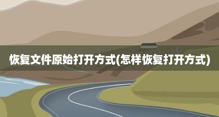 恢复文件原始打开方式(怎样恢复打开方式)