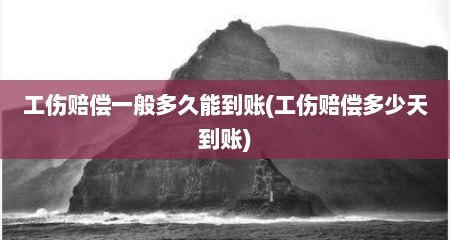 工伤赔偿一般多久能到账(工伤赔偿多少天到账)