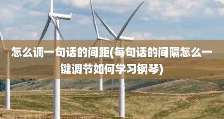 怎么调一句话的间距(每句话的间隔怎么一键调节如何学习钢琴)