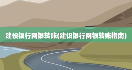 建设银行网银转账(建设银行网银转账指南)