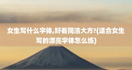 女生写什么字体,好看简洁大方?(适合女生写的漂亮字体怎么练)