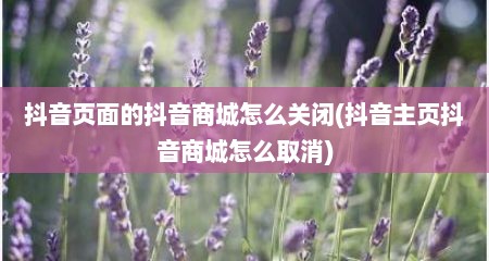 抖音页面的抖音商城怎么关闭(抖音主页抖音商城怎么取消)