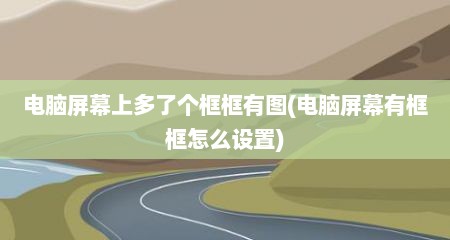电脑屏幕上多了个框框有图(电脑屏幕有框框怎么设置)