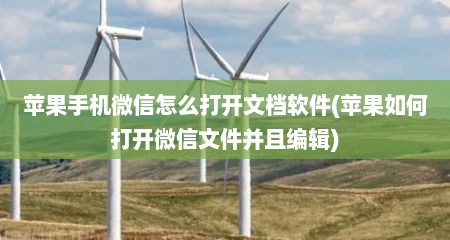 苹果手机微信怎么打开文档软件(苹果如何打开微信文件并且编辑)