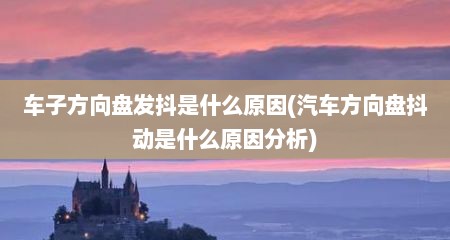 车子方向盘发抖是什么原因(汽车方向盘抖动是什么原因分析)
