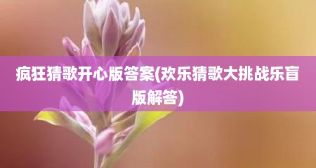 疯狂猜歌开心版答案(欢乐猜歌大挑战乐盲版解答)