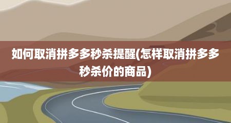如何取消拼多多秒杀提醒(怎样取消拼多多秒杀价的商品)