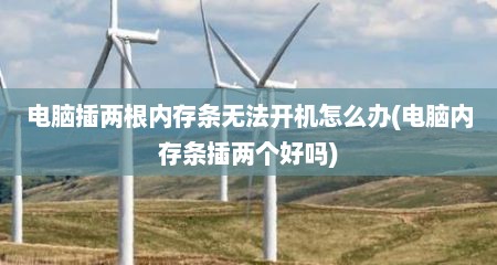 电脑插两根内存条无法开机怎么办(电脑内存条插两个好吗)