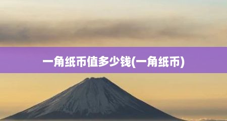 一角纸币值多少钱(一角纸币)