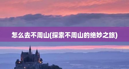 怎么去不周山(探索不周山的绝妙之旅)