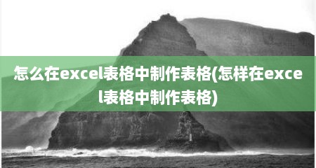 怎么在excel表格中制作表格(怎样在excel表格中制作表格)
