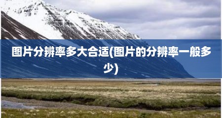 图片分辨率多大合适(图片的分辨率一般多少)