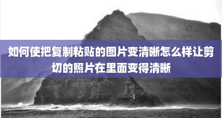 如何使把复制粘贴的图片变清晰怎么样让剪切的照片在里面变得清晰