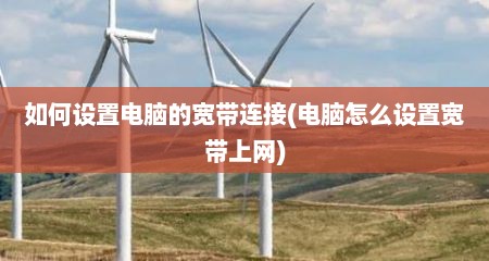 如何设置电脑的宽带连接(电脑怎么设置宽带上网)
