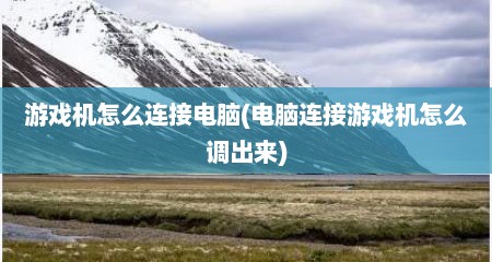 游戏机怎么连接电脑(电脑连接游戏机怎么调出来)