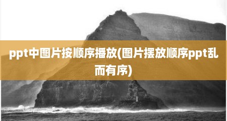 ppt中图片按顺序播放(图片摆放顺序ppt乱而有序)