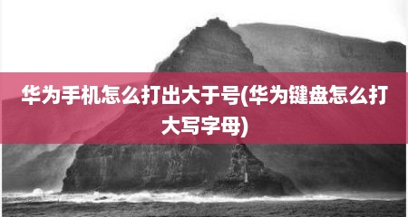 华为手机怎么打出大于号(华为键盘怎么打大写字母)
