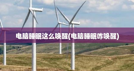 电脑睡眠这么唤醒(电脑睡眠咋唤醒)