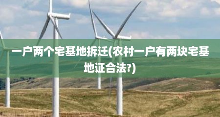 一户两个宅基地拆迁(农村一户有两块宅基地证合法?)