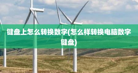 键盘上怎么转换数字(怎么样转换电脑数字键盘)