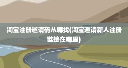 淘宝注册邀请码从哪找(淘宝邀请新人注册链接在哪里)