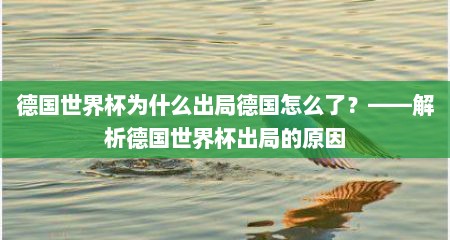 德国世界杯为什么出局德国怎么了？——解析德国世界杯出局的原因
