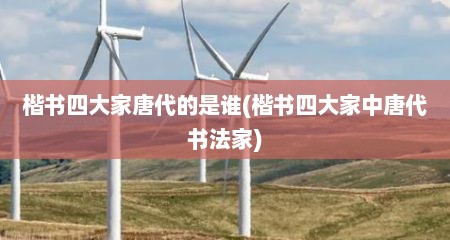 楷书四大家唐代的是谁(楷书四大家中唐代书法家)