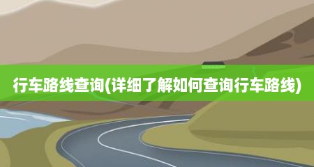 行车路线查询(详细了解如何查询行车路线)