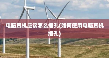 电脑耳机应该怎么插孔(如何使用电脑耳机插孔)