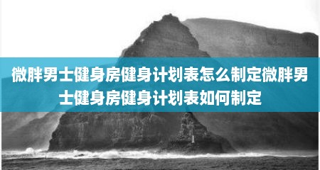 微胖男士健身房健身计划表怎么制定微胖男士健身房健身计划表如何制定