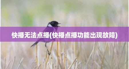 快播无法点播(快播点播功能出现故障)