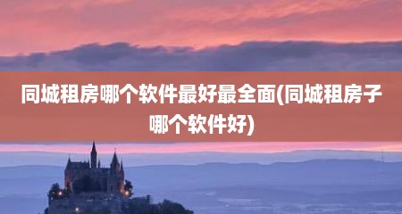 同城租房哪个软件最好最全面(同城租房子哪个软件好)