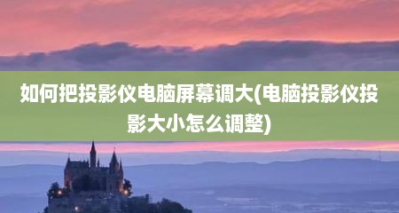 如何把投影仪电脑屏幕调大(电脑投影仪投影大小怎么调整)
