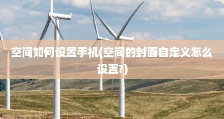 空间如何设置手机(空间的封面自定义怎么设置?)