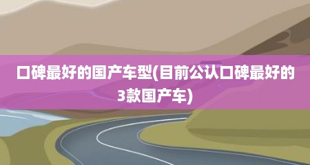 口碑最好的国产车型(目前公认口碑最好的3款国产车)