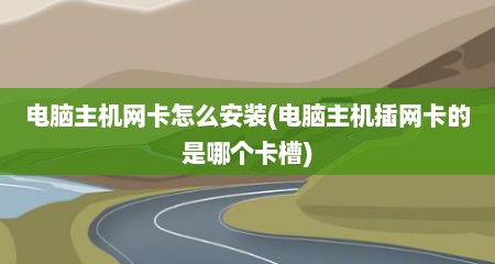 电脑主机网卡怎么安装(电脑主机插网卡的是哪个卡槽)