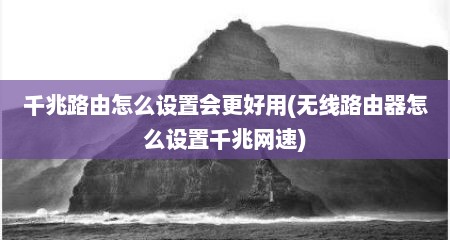 千兆路由怎么设置会更好用(无线路由器怎么设置千兆网速)