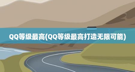 QQ寺级最高(QQ寺级最高打造无限可能)