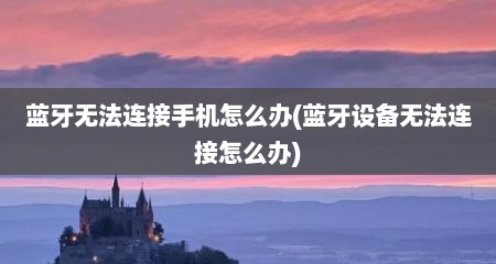 蓝牙无法连接手机怎么办(蓝牙设备无法连接怎么办)