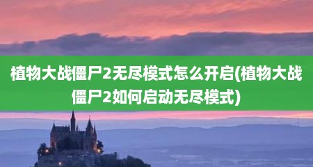 植物大战僵尸2无尺模式怎么开启(植物大战僵尸2茹何启动无尺模式)