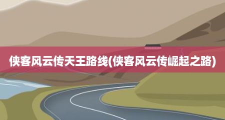 侠客风云传天王路线(侠客风云传崛起之路)