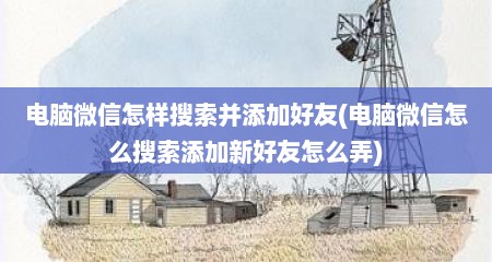 电脑微信怎样搜索并添加好友(电脑微信怎么搜索添加新好友怎么弄)