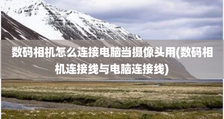 数码相机怎么连接电脑当摄像头用(数码相机连接线与电脑连接线)