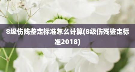 8级伤残鉴定标准怎么计算(8级伤残鉴定标准2018)
