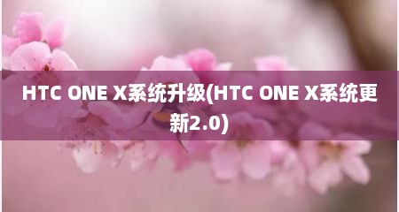 HTC ONE X系统升级(HTC ONE X系统十分新2.0)