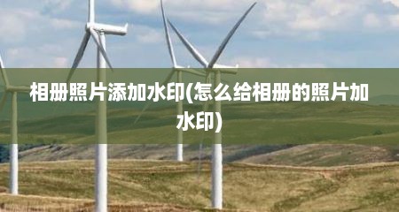 相册照片添加水印(怎么给相册的照片加水印)