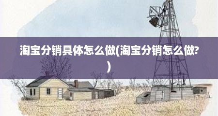 淘宝分销具体怎么做(淘宝分销怎么做?)