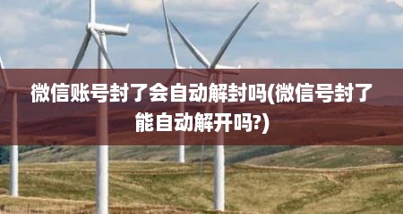 微信账号封了会自动解封吗(微信号封了能自动解开吗?)