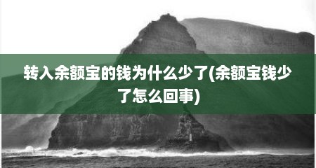 转入余额宝的钱为什么少了(余额宝钱少了怎么回事)