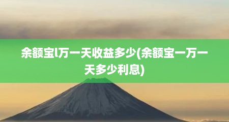 余额宝l万一天收益多少(余额宝一万一天多少利息)